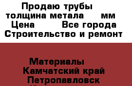 Продаю трубы 720 толщина метала 8-9 мм › Цена ­ 35 - Все города Строительство и ремонт » Материалы   . Камчатский край,Петропавловск-Камчатский г.